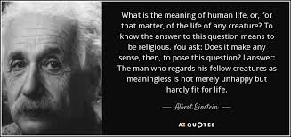 Matter is all around us. Albert Einstein Quote What Is The Meaning Of Human Life Or For That