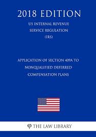 The first thing to learn is whether the deferred compensation plan is a 457 plan or a 409a plan? Application Of Section 409a To Nonqualified Deferred Compensation Plans Us Internal Revenue Service Regulation Irs 2018 Edition The Law Library 9781729682548 Amazon Com Books