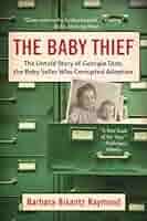 The Baby Thief: The Untold Story of Georgia Tann, the Baby Seller Who  Corrupted Adoption: Raymond, Barbara Bisantz: 9781402758638: Amazon.com:  Books