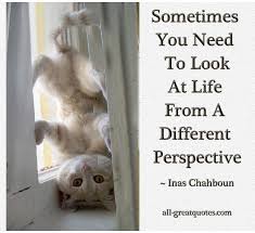 Sometimes You Need To Look At Life From A Different Perspective Inas Chahboun Words To Live By Quotes Inspirational Quotes Pictures Inspirational Quotes