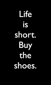 If the shoe fits, wear it and a shopping maxim that goes back (at least) to the early 20th century. Life Is Short Buy The Shoes Words Quotes To Live By Quotes