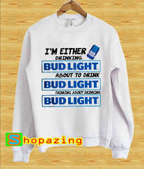 I M Either Drinking Bud Light About To Drink Bud Light Sweatshirt Bud Light Sweatshirts Drinking