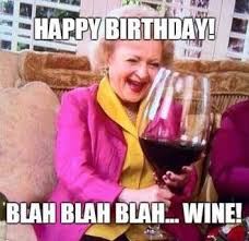 Funny Birthday Wishes Happy Birthday Wine Meme For Her Happy Birthday Blah Blah Blah Wine This Betty White Wine Birthday Meme Is Happy Birthday Quotes Funny Funny Happy Birthday Wishes Funny Happy Birthday Meme