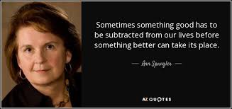Ann Spangler quote: Sometimes something good has to be subtracted from our  lives...