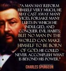 If you are not born again, all your outward reformation is naught. You have  shut the door but the theif is still in the house" -Thomas Boston