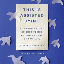 This Is Assisted Dying: A Doctor's Story of Empowering Patients at the End  of Life: Stefanie Green: 9781797138374: Amazon.com: Books