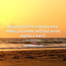 You are so amazing, a friend that knows when to talk and when to keep. Be Grateful Quotes With Images Idlehearts