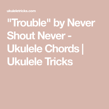 Trouble By Never Shout Never Ukulele Chords Ukulele Tricks In 2021 Ukulele Chords Ukulele Uke Songs