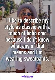 I Like To Describe My Style As Classic With A Touch Of Boho Chic Because I Don T Know What Any Of That Means And I M Wear Bones Funny Describe Me Make