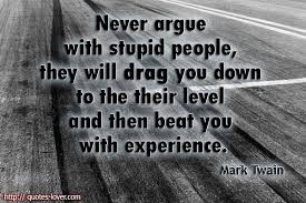 Never underestimate the power of stupid people in large groups. Quotes About Argue 536 Quotes