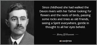 Henry Williamson quote: Since childhood she had walked the Devon rivers  with her...