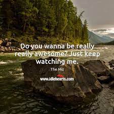 Do You Wanna Be Really Really Awesome Just Keep Watching Me Idlehearts