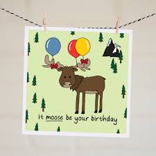 Lately puns and birthday puns have had a cultural renaissance of sorts because of the inherent comedy that comes from something being so 'not funny' that it actually turns out to be funny. Pun Birthday Card It Moose Be Your Birthday By Jana Rushforth