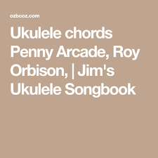 Check out the tab » backing track. Ukulele Chords Penny Arcade Roy Orbison Jim S Ukulele Songbook Penny Arcade Ukulele Chords Ukulele