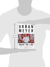 In only thirteen years as a head football coach, first at bowling green and then at utah, florida, and ohio state, urban meyer has established himself as an elite coach, with three national. Above The Line Lessons In Leadership And Life From A Championship Season Amazon Co Uk Meyer Urban Coffey Wayne 9781101980705 Books