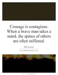 Courage Is Contagious When A Brave Man Takes A Stand The Picture Quotes