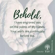I Have Carved You In The Palm Of My Hand Behold I Have Engraved You On The Palms Of My Hands Your Walls Are Continually Before Me Isaiah 49 16 Tlv Tlvbible T With Images Verse Of The Day Bible Society Verse
