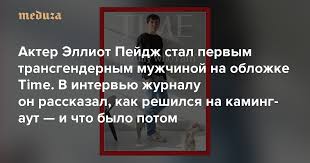 О своей трансгендерности он объявил в декабре прошлого года. Akter Elliot Pejdzh Stal Pervym Transgendernym Muzhchinoj Na Oblozhke Time V Intervyu Zhurnalu On Rasskazal Kak Reshilsya Na Kaming Aut I Chto Bylo Potom Meduza