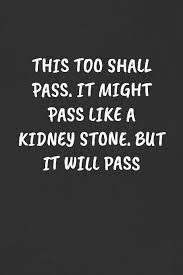 Largest stone measured 4mm in size. This Too Shall Pass It Might Pass Like A Kidney Stone But It Will Pass Sarcastic Humor Blank Lined Journal Funny Black Cover Gift Notebook Publishing Super Sassy 9781089109884 Amazon Com Books