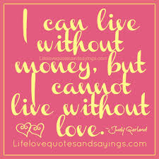 I Can Live Without Money But Cannot Live Without Love Quotespictures Com