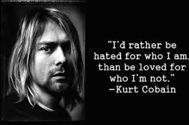 Quotes › authors › k › kurt cobain › i'd rather be hated for who. I D Rather Be Hated For Who I Am Than Loved For Who I M Not Kurt Cobain Ultimate Man Magazine