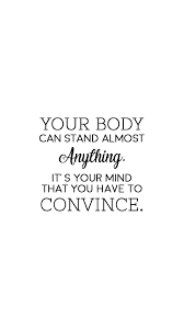 Your Body Can Stand Almost Anything It S Your Mind That You Have To Convince Motivational Quote Body Positive Quotes Body Quotes Its Friday Quotes