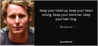 Keep your head held high because the floor isn't very interesting to look at. however, after reading these quotes, you'll be better prepared to keep your head up high despite the struggle. Ben Howard Quote Keep Your Head Up Keep Your Heart Strong Keep Your