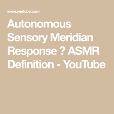 Autonomous Sensory Meridian Response Asmr Definition Youtube Autonomous Sensory Meridian Response Asmr Definitions