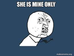 She Is Mine Only Y U No Make A Meme