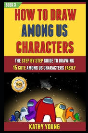 How to draw among us characters cute. How To Draw Among Us Characters The Step By Step Guide To Drawing 15 Cute Among Us Easily Book 3 By Ted Mills