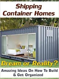 Amazon Com Shipping Container Homes Dream Or Reality Amazing Ideas On How To Build Get Organized Tiny Container House Livable Sheds Shipping Container