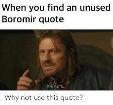 While eowyn and faramir's relationship is given just a few seconds of screen time in the lord of the. When You Find An Unused Boromir Quote It Is A Gift Why Not Use This Quote Lord Of The Rings Meme On Me Me
