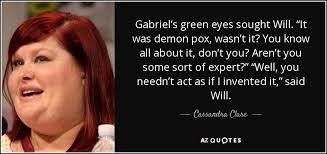 Cassandra Clare quote: Gabriel's green eyes sought Will. “It was demon pox,  wasn't...