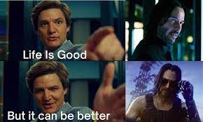 Posted by 1 month ago. Life Is Good But It Can Be Better Meme Ft John Wick In Cyberpunk