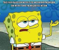 Take Your Places Can We Fix It Yes We Can Bob The Builder Can We Fix It Bob The Builder Yes We Can Tough Spongebob I Ll Have You Know Make