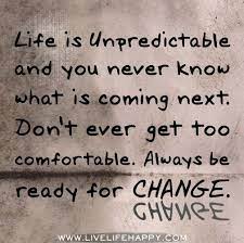 Change Ready For Change Life Is Unpredictable Quotes Quotes Share motivational and inspirational quotes about unpredictable. life is unpredictable quotes