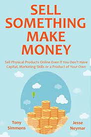 Amazon Com Sell Something Make Money Sell Physical Products Online Even If You Don T Have Capital Marketing Skills Or A Product Of Your Own Ebook Simmons Tony Neymar Jesse Kindle Store