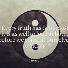 It is a narrow mind which cannot look at a subject from various points of view. ― george eliot,. The Daily Life Every Truth Has Two Sides Viewpoint