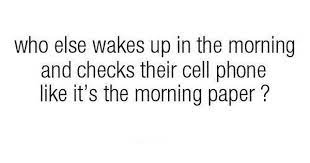 Who Else Wakes Up In The Morning And Checks Their Cell Phone Like It S The Morning Paper Xd Morning Papers Funny Quotes Quotes That Describe Me