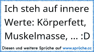 Und wir bleiben bei euch, weil man damit so schöne sachen machen kann. Https Www Xn Sprche 5ya Cc Ich Steh Auf Innere Werte K C3 B6rperfett Muskelmasse D