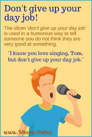 Have you ever thought about quitting your day job and entering a new career ? Don T Give Up Your Day Job Idioms Online
