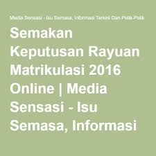 Semakan Keputusan Rayuan Matrikulasi 2016 Online Media Sensasi Isu Semasa Informasi Terkini Dan Pelik Pelik