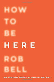 Review Of How To Be Here By Rob Bell Rob Bell Rob Bell Books Books Worth Reading Nonfiction