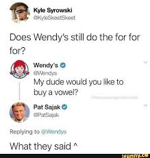 Does Wendy S Still Do The For For For C Wendys My Dude Would You Like To Buy A Vowel Pat Sajak 0 Replying To Wendys What They Said A Ifunny
