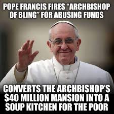 Do It Like We Do It On The Discovery Channel Pope Francis Sounds Like A Socialist Well That Only Took 2014 Years Pope Francis Faith In Humanity Faith In Humanity Restored