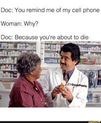 Doc You Remind Me Of My Cell Phone Woman Why Doc Because You Re About To Die Funny Doctor Memes Dark Humor Jokes Dark Humour Memes