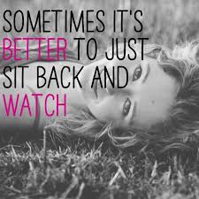 Sometimes It S Better To Just Sit Back And Watch Strong Quotes Love Me Quotes Quotable Quotes