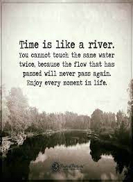 Time is like a river. Quotes Time Is Like A River You Cannot Touch The Same Water Twice Because The Flow That Has Passed Will Never Pass Aga Nature Quotes Time Quotes Water Quotes