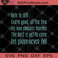 Note To Self God Is Good All The Time His Love Endures Forever The Best Is Yet To Come His Plans Never Fail Svg Love Svg Forever Svg Svg Print Studio