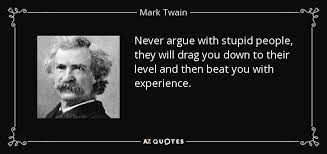 The doctor sees all the weakness of mankind; Mark Twain Quote Never Argue With Stupid People They Will Drag You Down